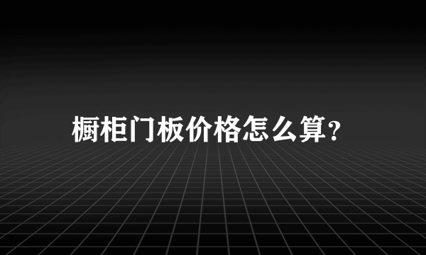 橱柜门板价格怎么算？