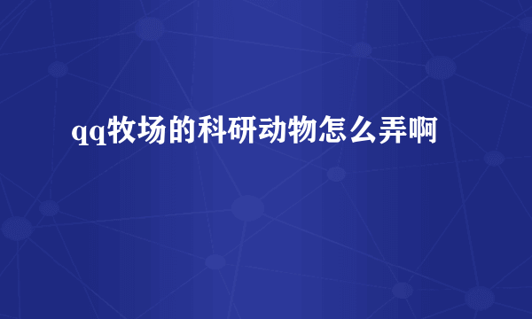 qq牧场的科研动物怎么弄啊