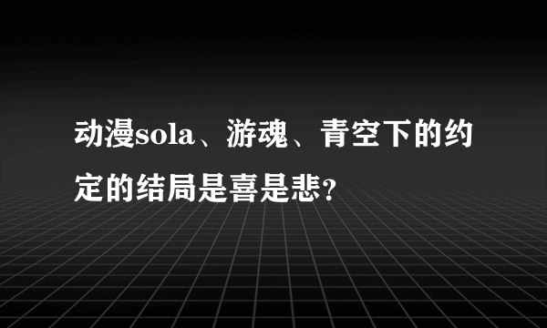 动漫sola、游魂、青空下的约定的结局是喜是悲？