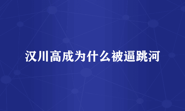 汉川高成为什么被逼跳河