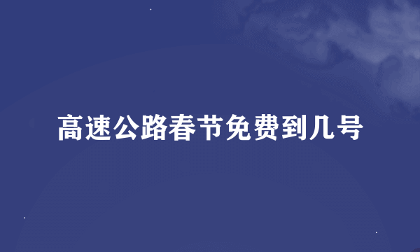 高速公路春节免费到几号