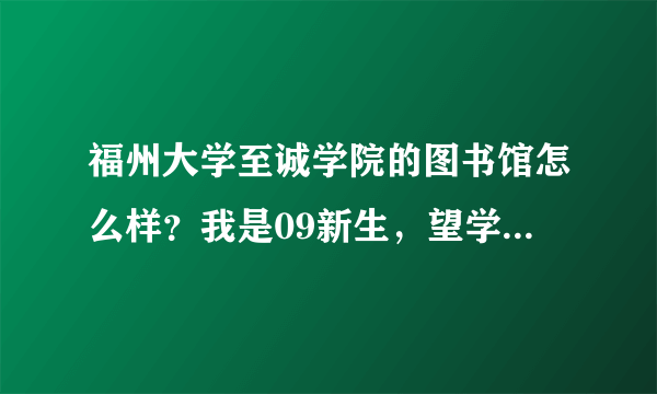 福州大学至诚学院的图书馆怎么样？我是09新生，望学长学姐们相告。