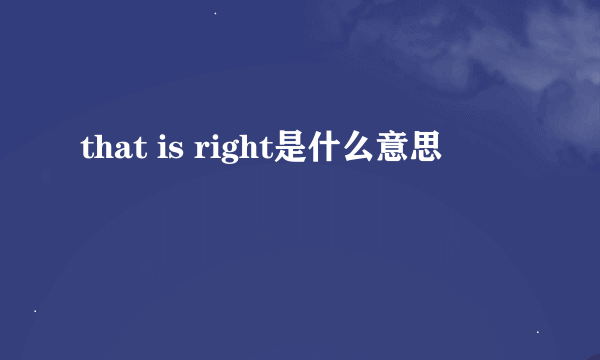 that is right是什么意思