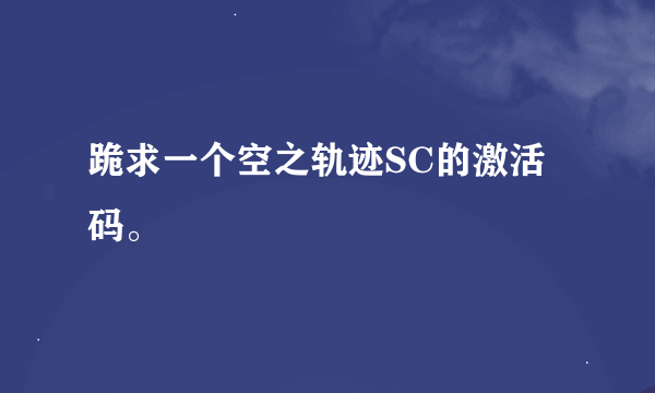 跪求一个空之轨迹SC的激活码。