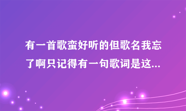 有一首歌蛮好听的但歌名我忘了啊只记得有一句歌词是这样的 一直走一直走 千万不要回头 别管我有多难受