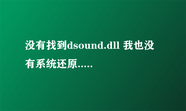 没有找到dsound.dll 我也没有系统还原.. 怎么办啊？