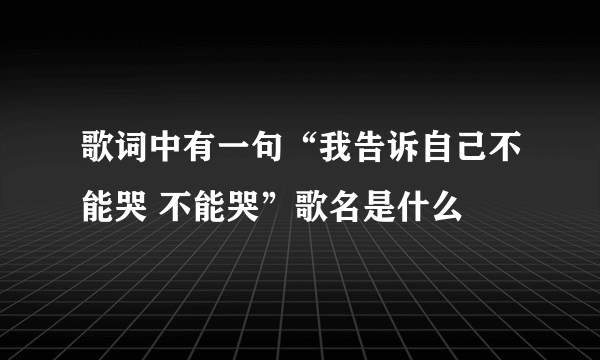 歌词中有一句“我告诉自己不能哭 不能哭”歌名是什么