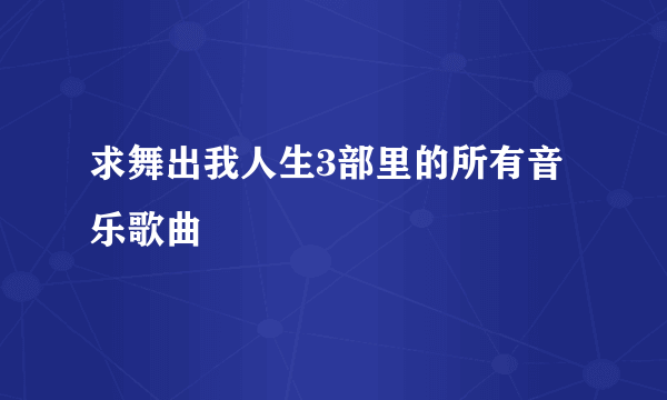 求舞出我人生3部里的所有音乐歌曲