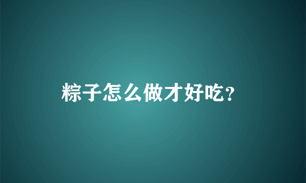 粽子怎么做才好吃？