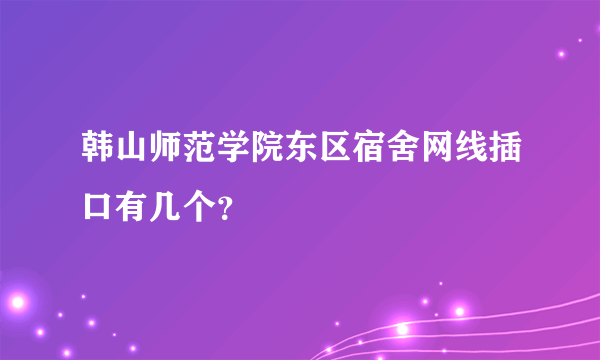 韩山师范学院东区宿舍网线插口有几个？