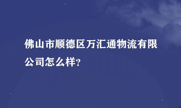 佛山市顺德区万汇通物流有限公司怎么样？