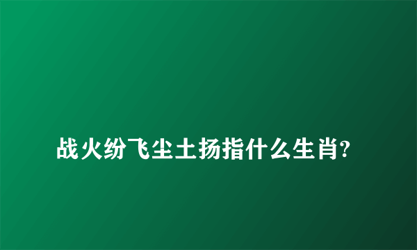 
战火纷飞尘土扬指什么生肖?

