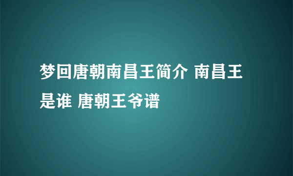 梦回唐朝南昌王简介 南昌王是谁 唐朝王爷谱