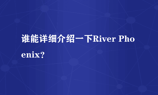 谁能详细介绍一下River Phoenix？