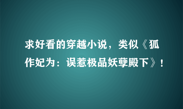 求好看的穿越小说，类似《狐作妃为：误惹极品妖孽殿下》！