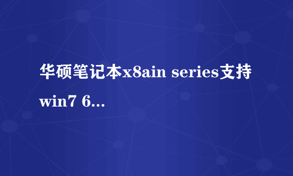 华硕笔记本x8ain series支持win7 64位系统吗