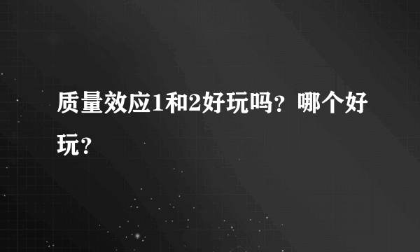 质量效应1和2好玩吗？哪个好玩？