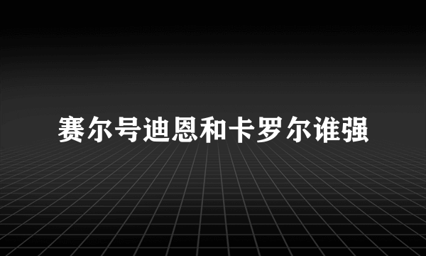 赛尔号迪恩和卡罗尔谁强