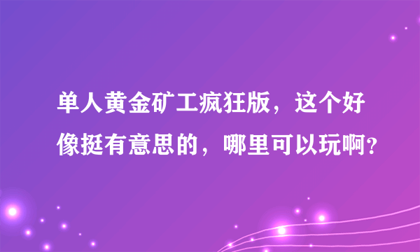 单人黄金矿工疯狂版，这个好像挺有意思的，哪里可以玩啊？