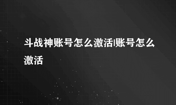 斗战神账号怎么激活|账号怎么激活