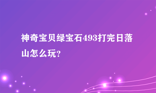 神奇宝贝绿宝石493打完日落山怎么玩？