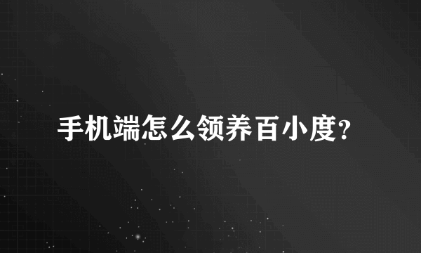 手机端怎么领养百小度？