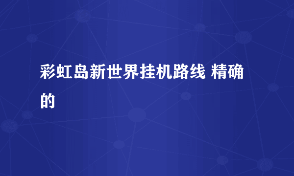 彩虹岛新世界挂机路线 精确的