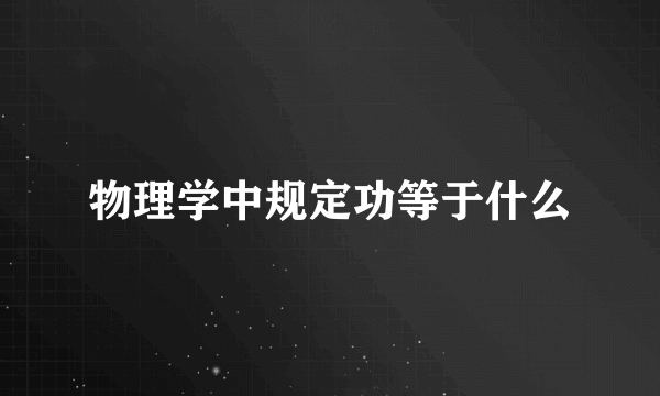 物理学中规定功等于什么