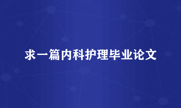 求一篇内科护理毕业论文