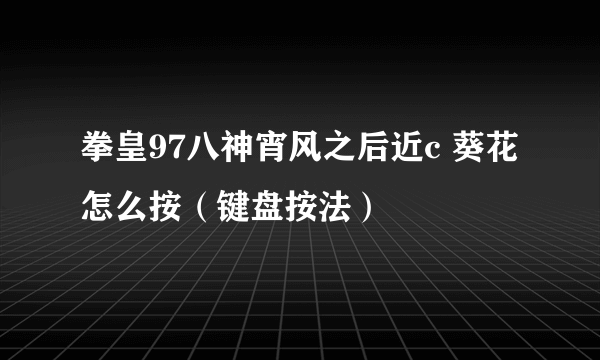 拳皇97八神宵风之后近c 葵花怎么按（键盘按法）