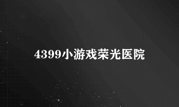 4399小游戏荣光医院