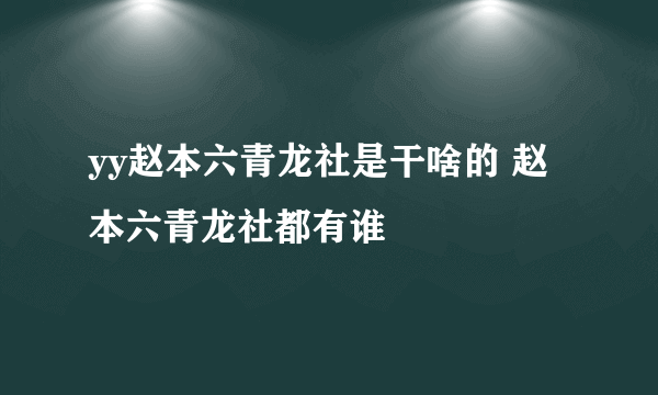 yy赵本六青龙社是干啥的 赵本六青龙社都有谁