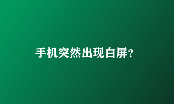 手机突然出现白屏？