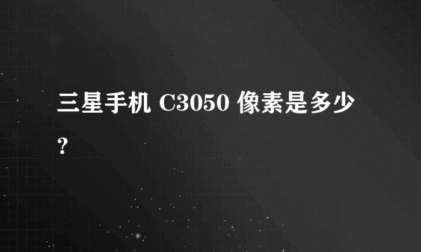 三星手机 C3050 像素是多少？