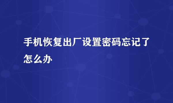 手机恢复出厂设置密码忘记了怎么办