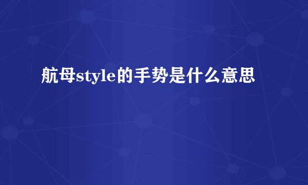 航母style的手势是什么意思