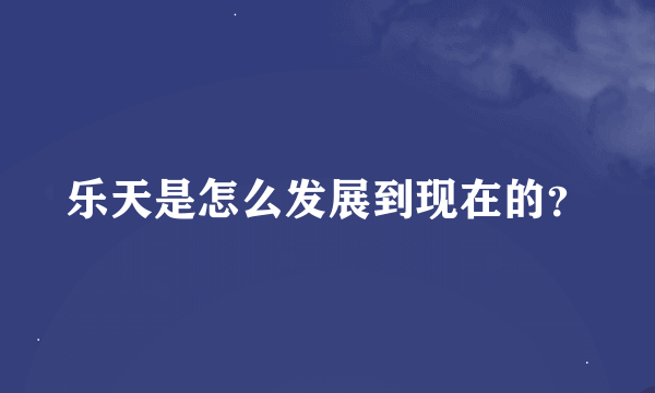 乐天是怎么发展到现在的？