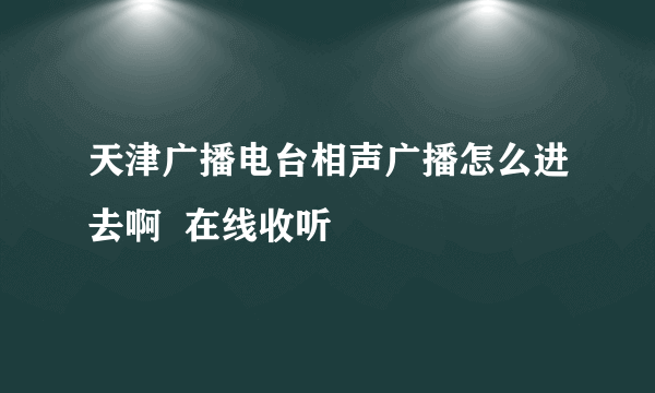 天津广播电台相声广播怎么进去啊  在线收听