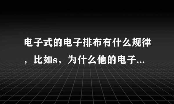 电子式的电子排布有什么规律，比如s，为什么他的电子式是两对电子和两个成单电子，而不是三对电子