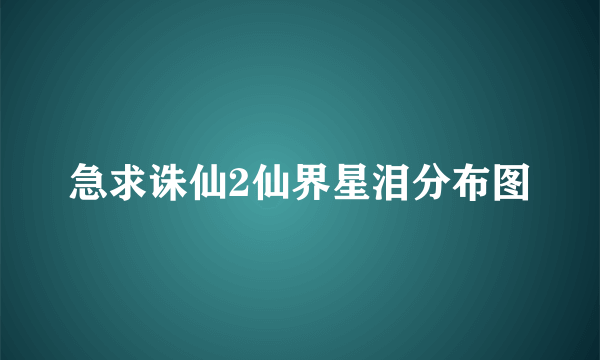 急求诛仙2仙界星泪分布图