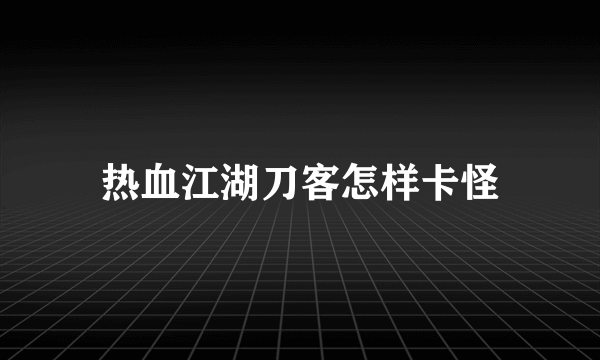 热血江湖刀客怎样卡怪