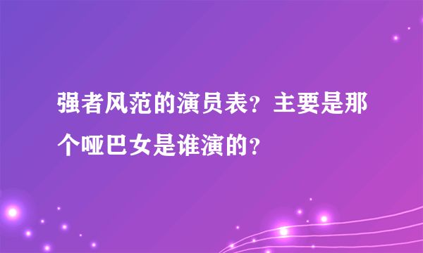 强者风范的演员表？主要是那个哑巴女是谁演的？