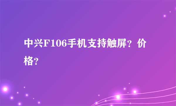 中兴F106手机支持触屏？价格？