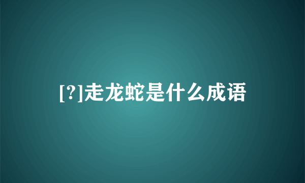 [?]走龙蛇是什么成语