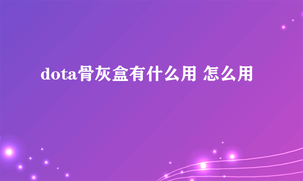 dota骨灰盒有什么用 怎么用