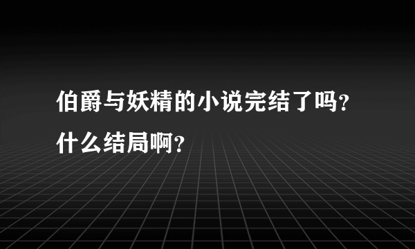 伯爵与妖精的小说完结了吗？什么结局啊？