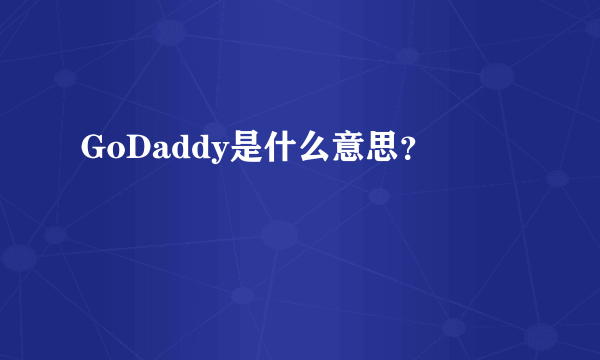 GoDaddy是什么意思？