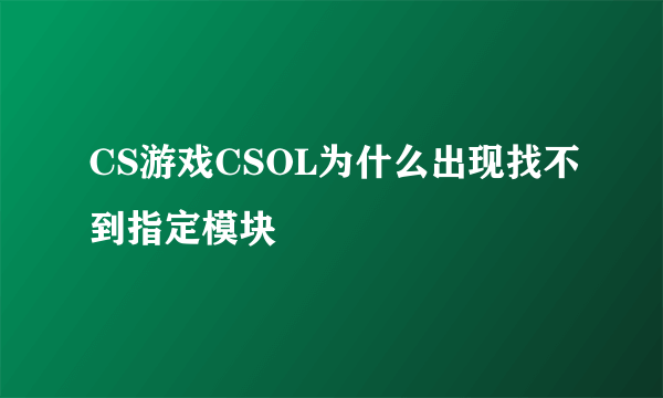 CS游戏CSOL为什么出现找不到指定模块