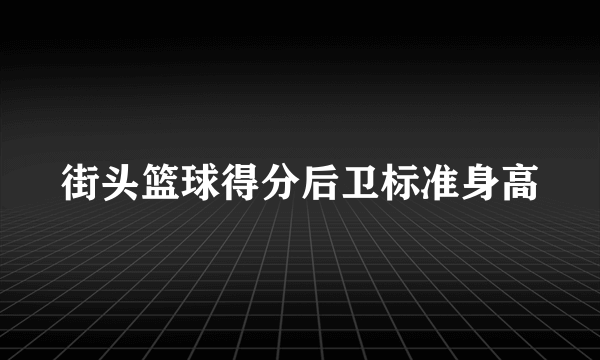 街头篮球得分后卫标准身高