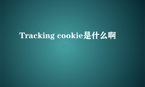 Tracking cookie是什么啊